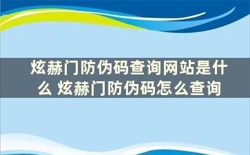 炫赫门防伪码查询网站是什么 炫赫门防伪码怎么查询